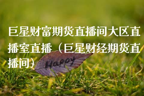巨星财富期货直播间大区直播室直播（巨星财经期货直播间）