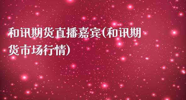 和讯期货直播嘉宾(和讯期货市场行情)