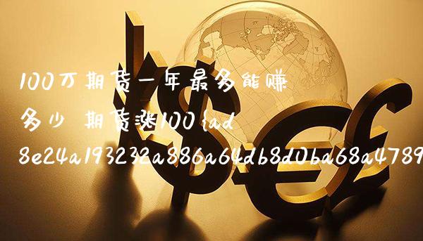 100万期货一年最多能赚多少 期货涨100%实际赚多少_https://www.boyangwujin.com_原油期货_第1张