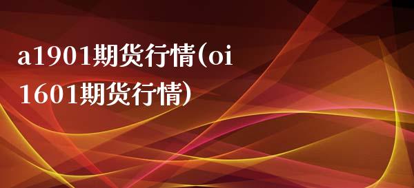 a1901期货行情(oi1601期货行情)