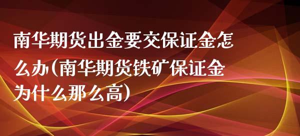 南华期货出金要交保证金怎么办(南华期货铁矿保证金为什么那么高)