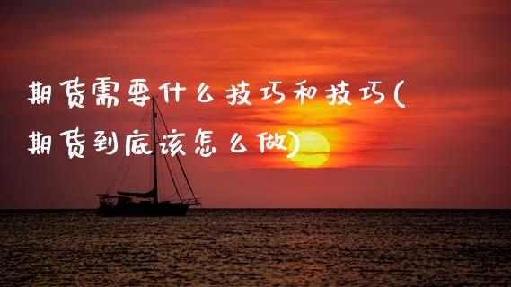 期货需要什么技巧和技巧(期货到底该怎么做)