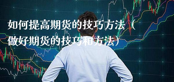 如何提高期货的技巧方法（做好期货的技巧和方法）_https://www.boyangwujin.com_期货直播间_第1张