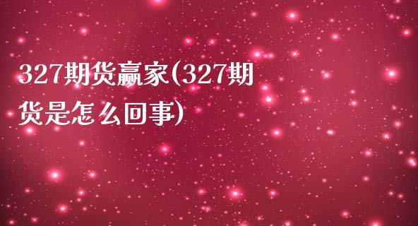 327期货赢家(327期货是怎么回事)