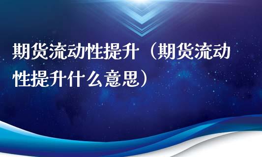 期货流动性提升（期货流动性提升什么意思）