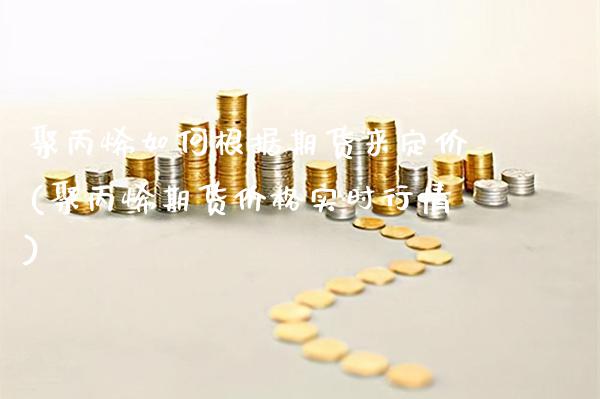聚丙烯如何根据期货来定价(聚丙烯期货价格实时行情)_https://www.boyangwujin.com_恒指期货_第1张