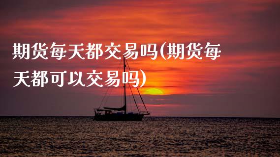 期货每天都交易吗(期货每天都可以交易吗)_https://www.boyangwujin.com_期货直播间_第1张