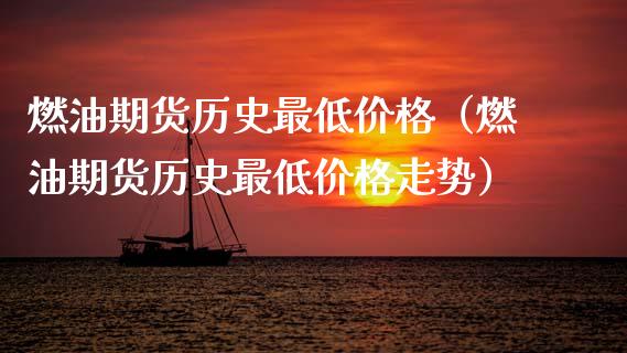 燃油期货历史最低价格（燃油期货历史最低价格走势）