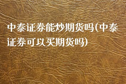中泰证券能炒期货吗(中泰证券可以买期货吗)_https://www.boyangwujin.com_期货直播间_第1张