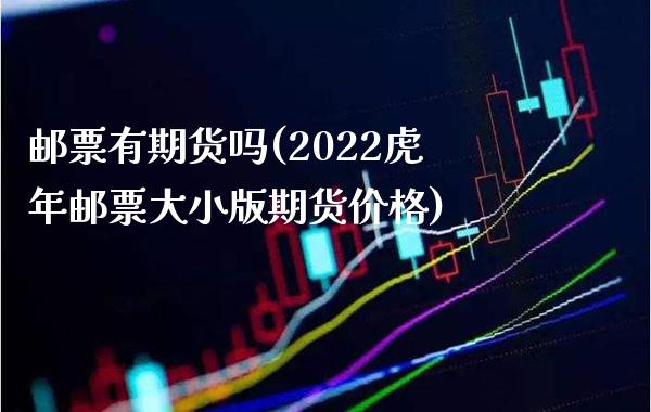 邮票有期货吗(2022虎年邮票大小版期货价格)_https://www.boyangwujin.com_期货直播间_第1张