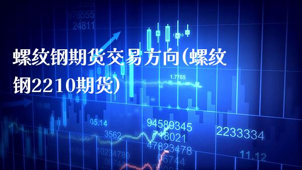 螺纹钢期货交易方向(螺纹钢2210期货)_https://www.boyangwujin.com_期货科普_第1张