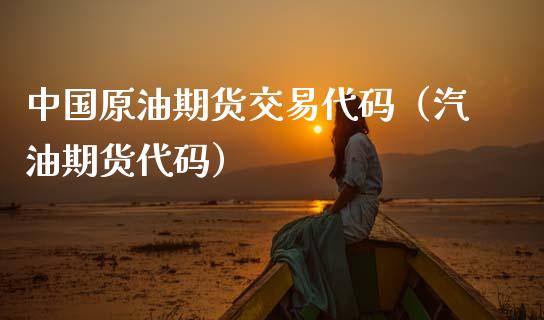 中国原油期货交易代码（汽油期货代码）_https://www.boyangwujin.com_道指期货_第1张