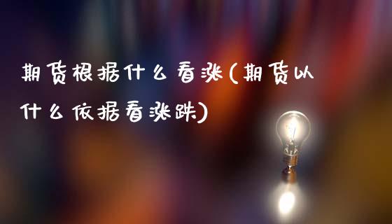 期货根据什么看涨(期货以什么依据看涨跌)