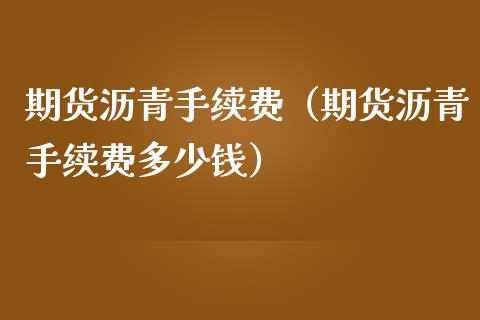 期货沥青手续费（期货沥青手续费多少钱）_https://www.boyangwujin.com_期货直播间_第1张