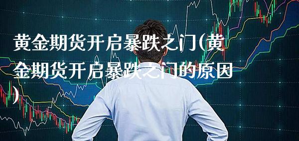 黄金期货开启暴跌之门(黄金期货开启暴跌之门的原因)