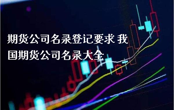 期货公司名录登记要求 我国期货公司名录大全