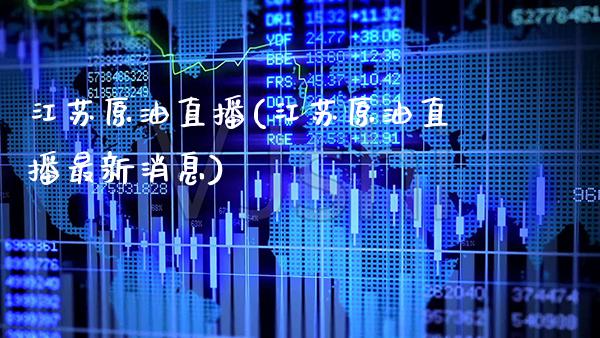江苏原油直播(江苏原油直播最新消息)_https://www.boyangwujin.com_纳指期货_第1张