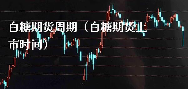 白糖期货周期（白糖期货上市时间）