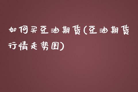 如何买豆油期货(豆油期货行情走势图)_https://www.boyangwujin.com_期货直播间_第1张