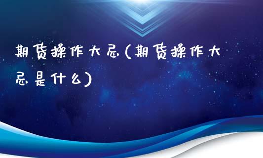 期货操作大忌(期货操作大忌是什么)_https://www.boyangwujin.com_期货直播间_第1张