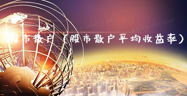 股市散户（股市散户平均收益率）