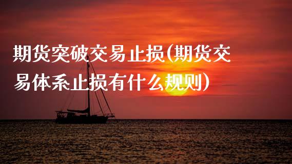 期货突破交易止损(期货交易体系止损有什么规则)_https://www.boyangwujin.com_期货科普_第1张