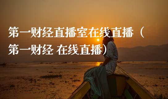 第一财经直播室在线直播（第一财经 在线直播）_https://www.boyangwujin.com_道指期货_第1张