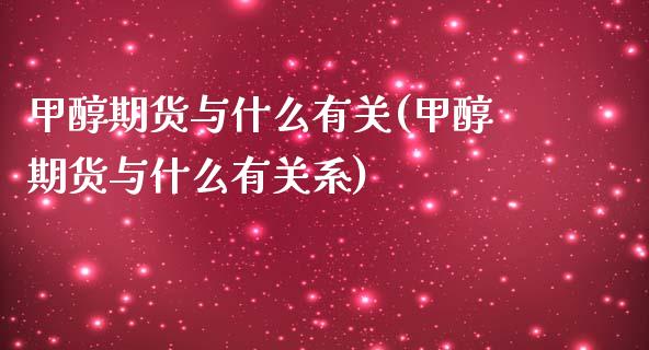 甲醇期货与什么有关(甲醇期货与什么有关系)_https://www.boyangwujin.com_黄金期货_第1张