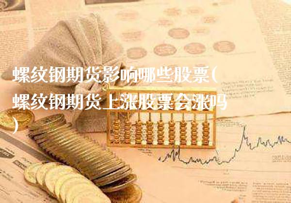 螺纹钢期货影响哪些股票(螺纹钢期货上涨股票会涨吗)