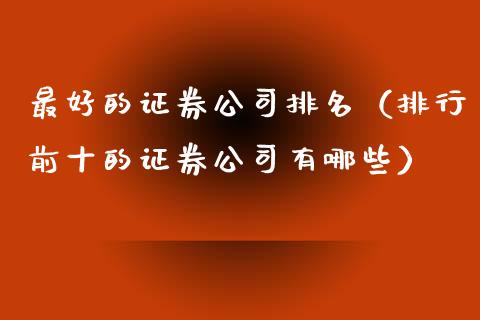 最好的证券公司排名（排行前十的证券公司有哪些）_https://www.boyangwujin.com_期货直播间_第1张