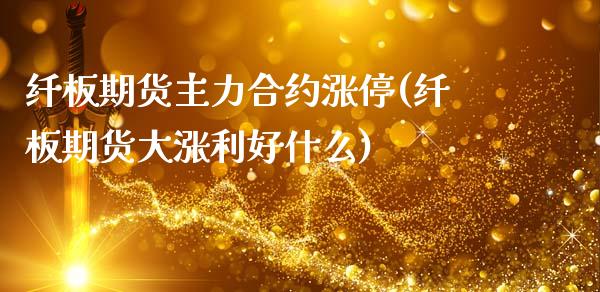 纤板期货主力合约涨停(纤板期货大涨利好什么)_https://www.boyangwujin.com_期货科普_第1张
