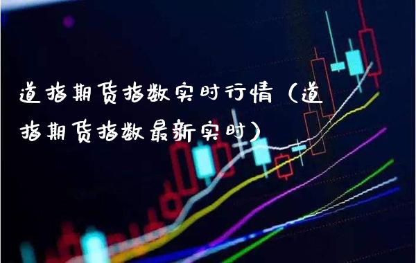 道指期货指数实时行情（道指期货指数最新实时）