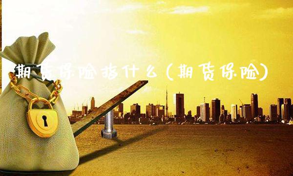 期货保险指什么(期货保险)_https://www.boyangwujin.com_期货直播间_第1张