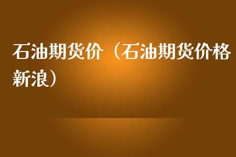 石油期货价（石油期货价格新浪）_https://www.boyangwujin.com_期货直播间_第1张