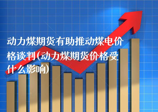 动力煤期货有助推动煤电价格谈判(动力煤期货价格受什么影响)_https://www.boyangwujin.com_期货直播间_第1张