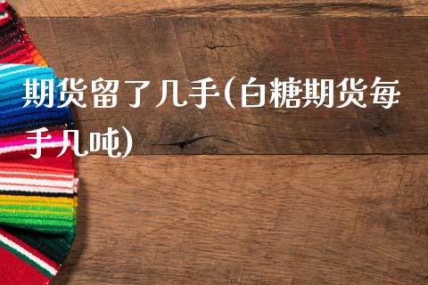 期货留了几手(白糖期货每手几吨)_https://www.boyangwujin.com_期货直播间_第1张