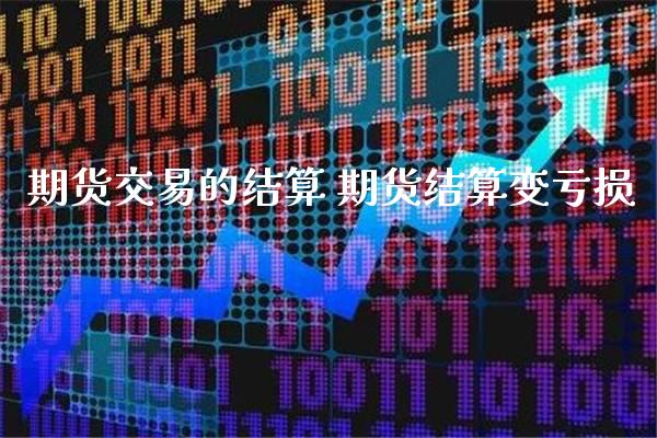 期货交易的结算 期货结算变亏损_https://www.boyangwujin.com_期货直播间_第1张