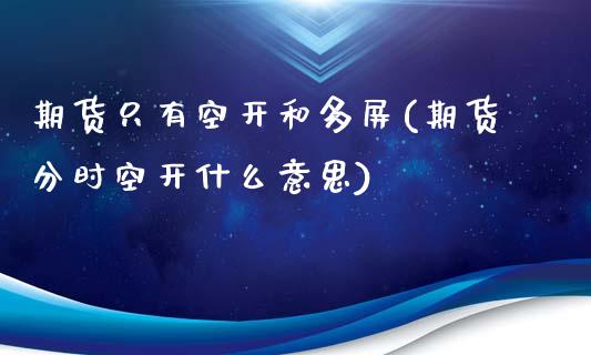 期货只有空开和多屏(期货分时空开什么意思)_https://www.boyangwujin.com_期货开户_第1张