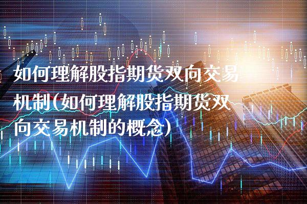 如何理解股指期货双向交易机制(如何理解股指期货双向交易机制的概念)_https://www.boyangwujin.com_黄金期货_第1张