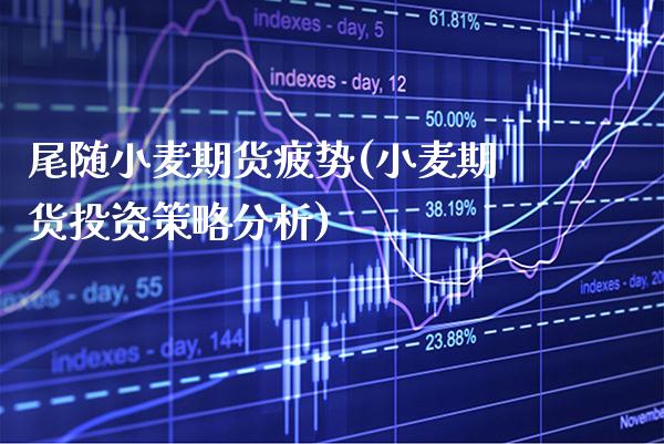 尾随小麦期货疲势(小麦期货投资策略分析)_https://www.boyangwujin.com_期货直播间_第1张