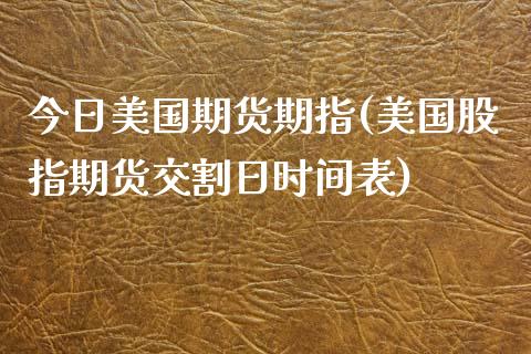 今日美国期货期指(美国股指期货交割日时间表)