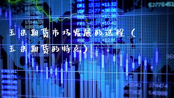 玉米期货市场发展的过程（玉米期货的特点）