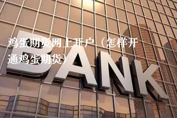 鸡蛋期货网上开户（怎样开通鸡蛋期货）_https://www.boyangwujin.com_原油期货_第1张