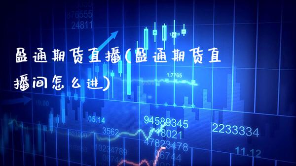 盈通期货直播(盈通期货直播间怎么进)_https://www.boyangwujin.com_内盘期货_第1张