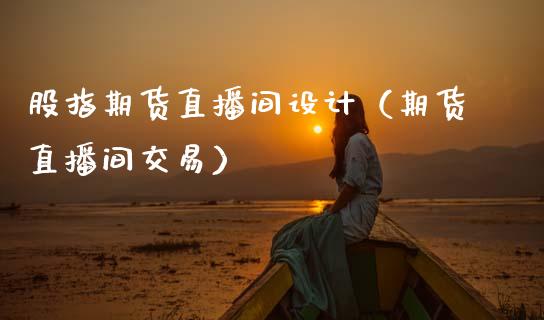 股指期货直播间设计（期货直播间交易）_https://www.boyangwujin.com_期货直播间_第1张