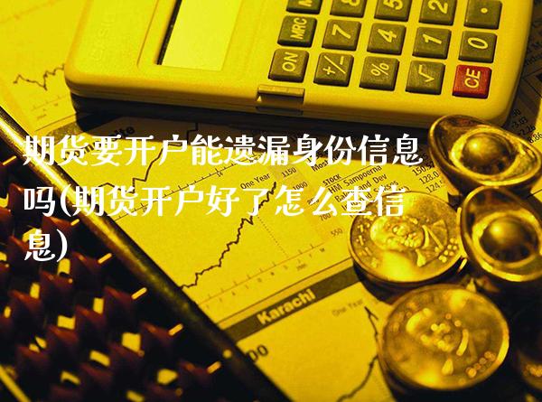 期货要开户能遗漏身份信息吗(期货开户好了怎么查信息)_https://www.boyangwujin.com_期货直播间_第1张
