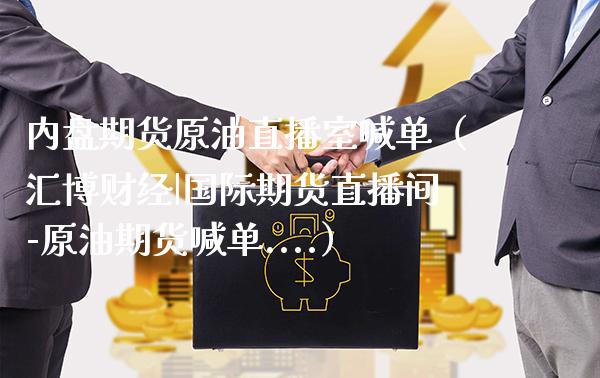 内盘期货原油直播室喊单（汇博财经|国际期货直播间-原油期货喊单....）_https://www.boyangwujin.com_期货直播间_第1张