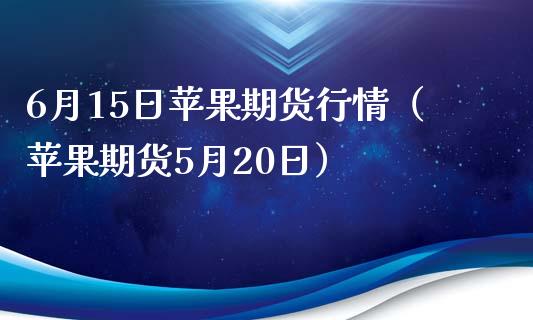 6月15日苹果期货行情（苹果期货5月20日）