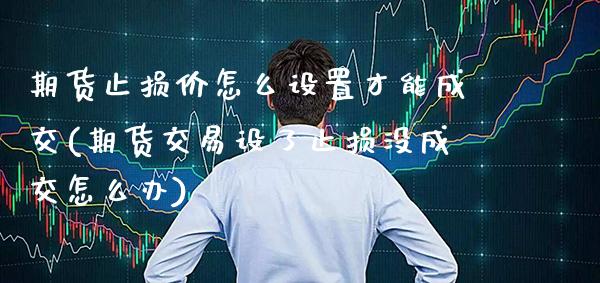 期货止损价怎么设置才能成交(期货交易设了止损没成交怎么办)_https://www.boyangwujin.com_期货科普_第1张