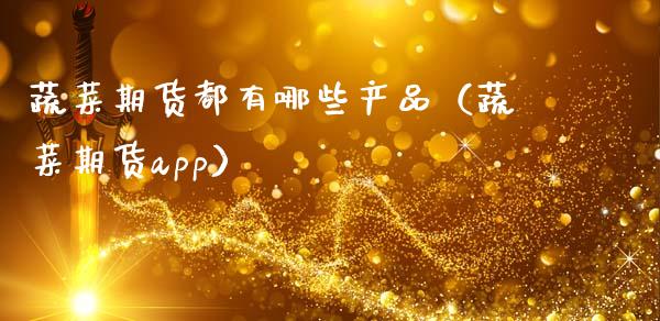 蔬菜期货都有哪些产品（蔬菜期货app）_https://www.boyangwujin.com_期货直播间_第1张